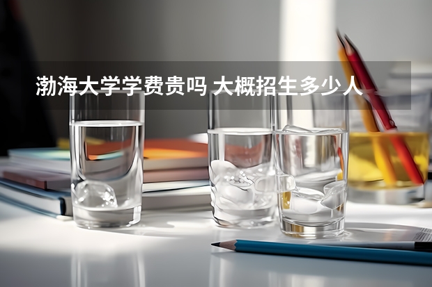 渤海大學學費貴嗎 大概招生多少人
