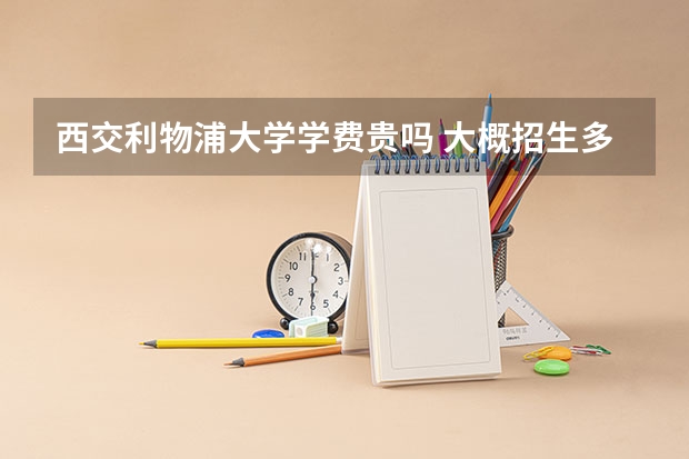 西交利物浦大學(xué)學(xué)費(fèi)貴嗎 大概招生多少人