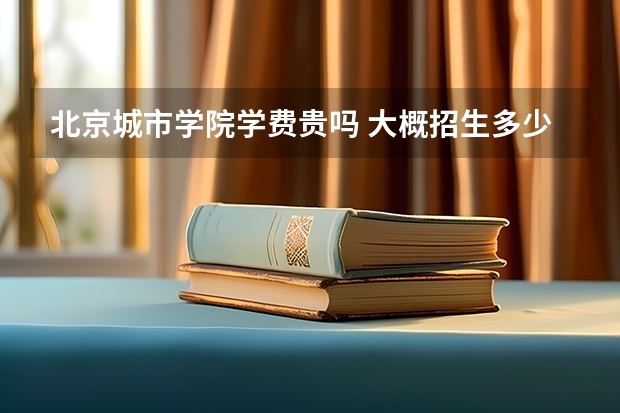 北京城市學院學費貴嗎 大概招生多少人