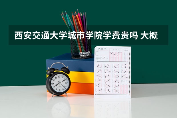 西安交通大學(xué)城市學(xué)院學(xué)費貴嗎 大概招生多少人