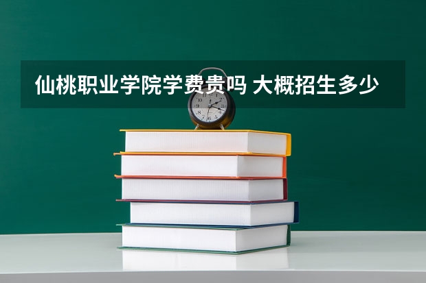 仙桃職業(yè)學(xué)院學(xué)費貴嗎 大概招生多少人