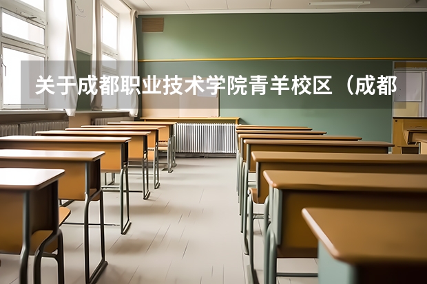 關于成都職業技術學院青羊校區（成都職業技術學院地址）