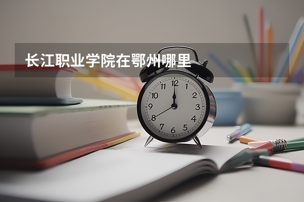 長江職業(yè)學(xué)院在鄂州哪里