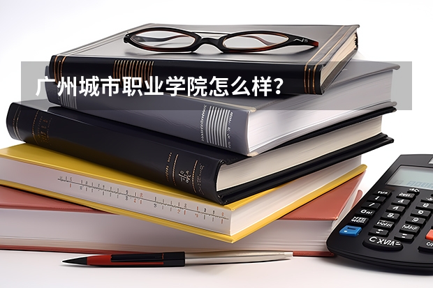廣州城市職業(yè)學(xué)院怎么樣？