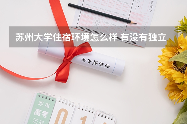 蘇州大學住宿環境怎么樣 有沒有獨立衛生間