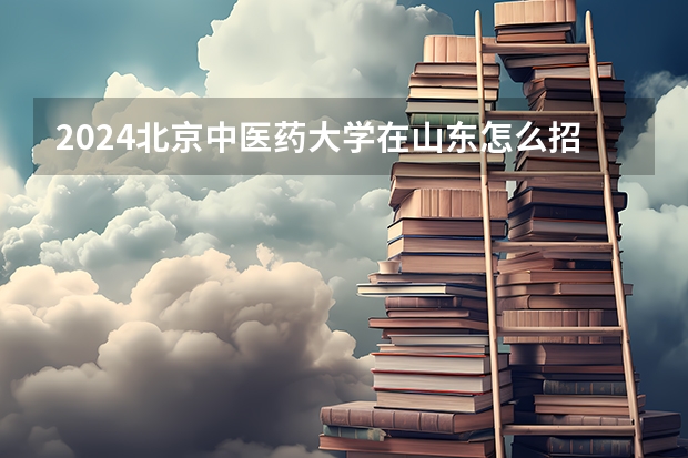 2024北京中醫藥大學在山東怎么招生