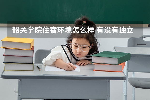 韶關學院住宿環(huán)境怎么樣 有沒有獨立衛(wèi)生間
