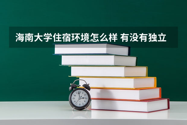 海南大學住宿環(huán)境怎么樣 有沒有獨立衛(wèi)生間