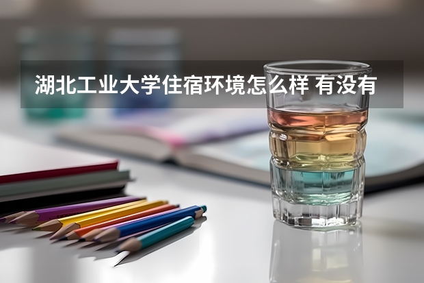湖北工業大學住宿環境怎么樣 有沒有獨立衛生間