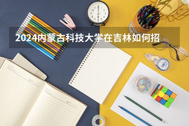2024內蒙古科技大學在吉林如何招生