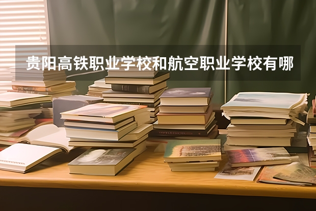 貴陽高鐵職業(yè)學(xué)校和航空職業(yè)學(xué)校有哪些？麻煩一下給我說說地址等等，謝謝！