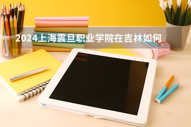 2024上海震旦職業學院在吉林如何招生