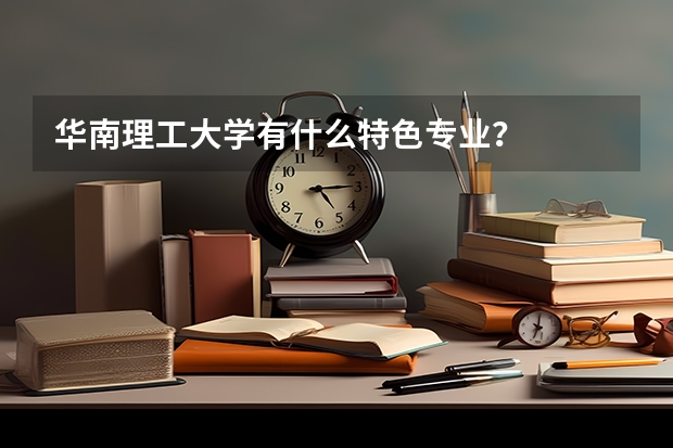 華南理工大學有什么特色專業？