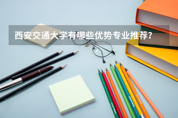 西安交通大學(xué)有哪些優(yōu)勢專業(yè)推薦？