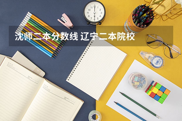沈師二本分數線 遼寧二本院校