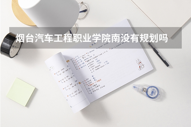煙臺汽車工程職業學院南沒有規劃嗎
