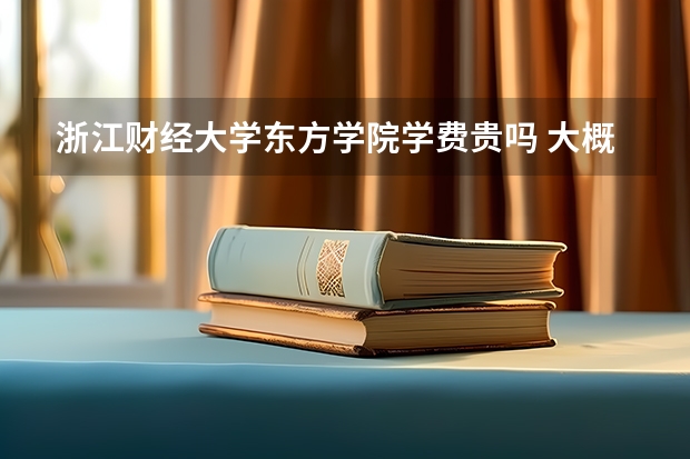浙江財經(jīng)大學(xué)東方學(xué)院學(xué)費貴嗎 大概招生多少人