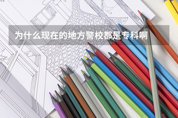 為什么現(xiàn)在的地方警校都是專科啊