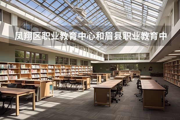 鳳翔區職業教育中心和眉縣職業教育中心哪個更好