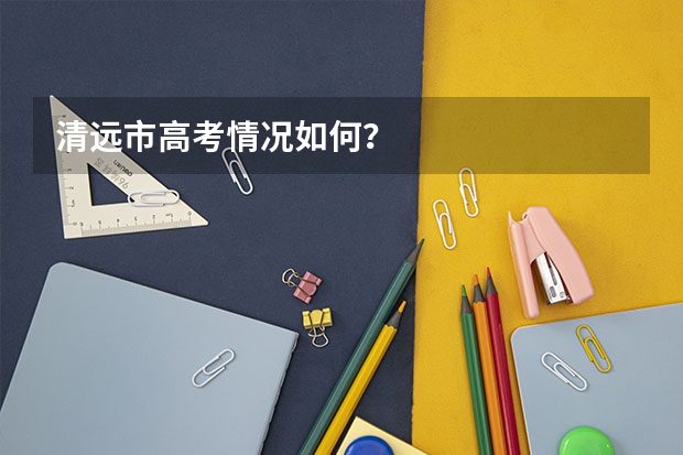 清遠市高考情況如何？