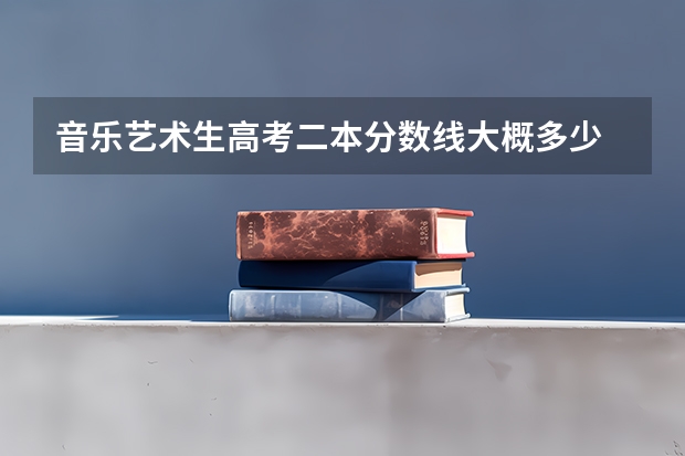 音樂藝術生高考二本分數線大概多少