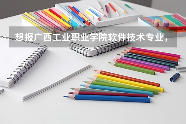 想報(bào)廣西工業(yè)職業(yè)學(xué)院軟件技術(shù)專(zhuān)業(yè)，還有我只想學(xué)這專(zhuān)業(yè)，想在填志愿的時(shí)候填不服從調(diào)劑，被錄可能大嗎