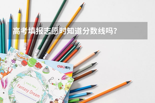 高考填報志愿時知道分數線嗎？