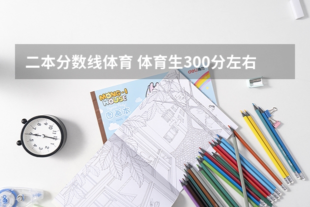 二本分數線體育 體育生300分左右二本大學一覽表？