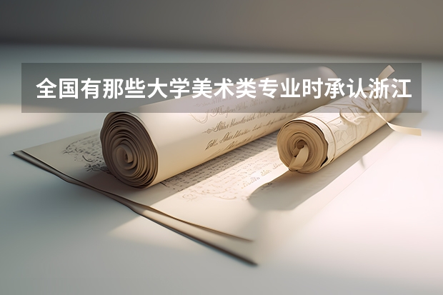 全國有那些大學美術類專業時承認浙江美術聯考的成績的？急（浙江單招學校及分數線）