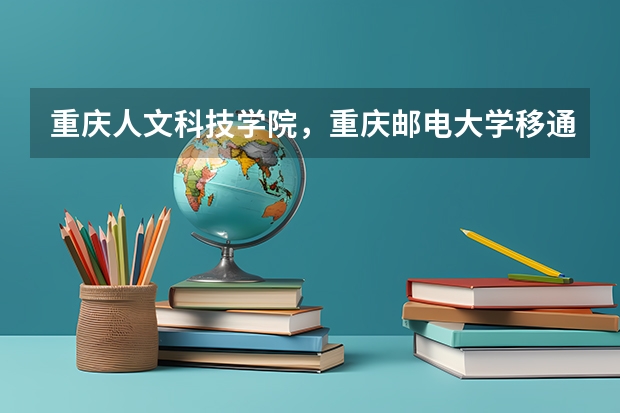 重慶人文科技學院，重慶郵電大學移通學院，重慶師范大學涉外商貿學院哪個好？？