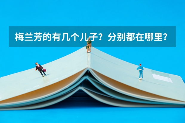 梅蘭芳的有幾個(gè)兒子？分別都在哪里？干什么工作？