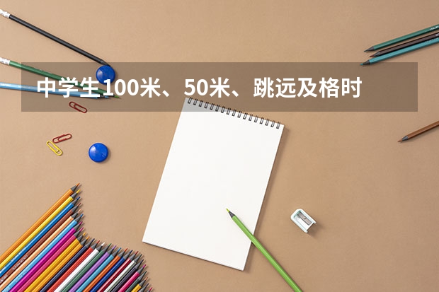中學生100米、50米、跳遠及格時間分別是什么