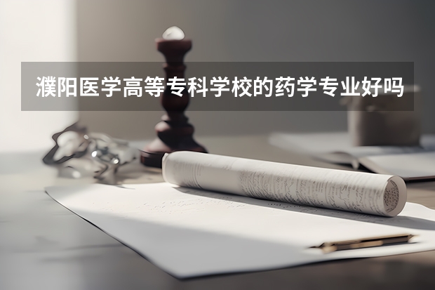 濮陽醫(yī)學高等專科學校的藥學專業(yè)好嗎？