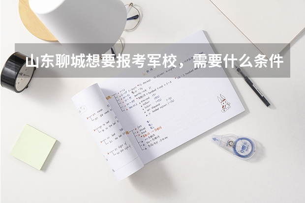 山東聊城想要報(bào)考軍校，需要什么條件？