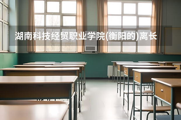 湖南科技經(jīng)貿(mào)職業(yè)學(xué)院(衡陽(yáng)的)離長(zhǎng)沙市中心有好遠(yuǎn)?要搭什么車(chē)才能到