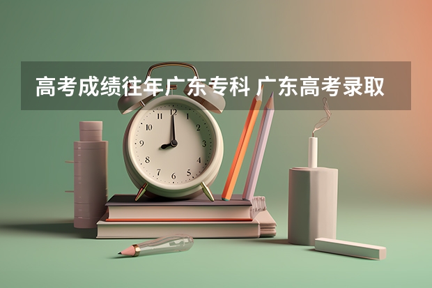 高考成績(jī)往年廣東專科 廣東高考錄取分?jǐn)?shù)線