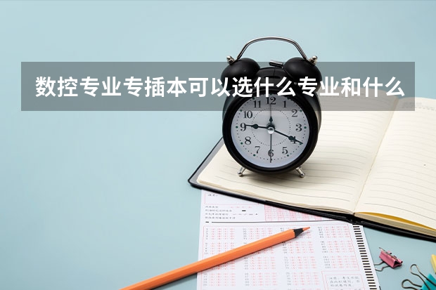 數控專業專插本可以選什么專業和什么學校？