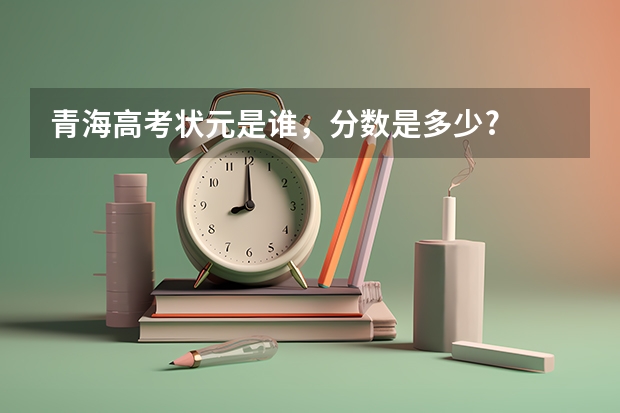 青海高考狀元是誰，分數是多少?