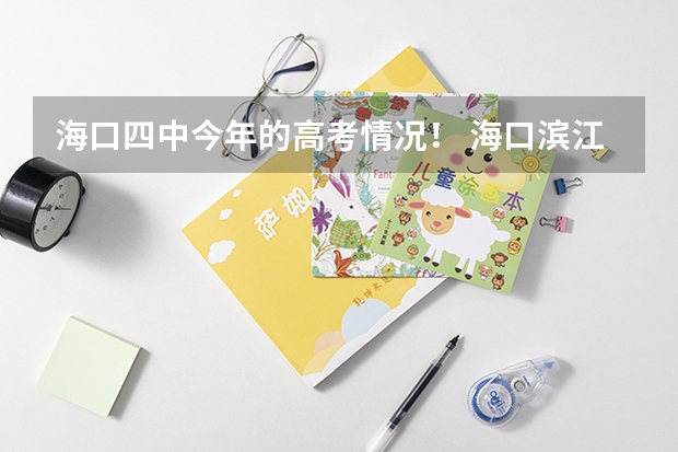 海口四中今年的高考情況！ 海口濱江高級(jí)中學(xué)高考成績(jī)