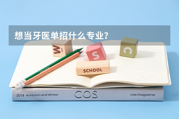 想當(dāng)牙醫(yī)單招什么專(zhuān)業(yè)？