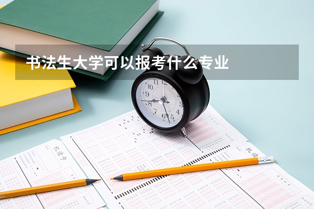 書(shū)法生大學(xué)可以報(bào)考什么專業(yè)