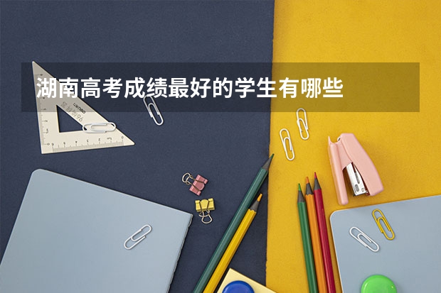 湖南高考成績(jī)最好的學(xué)生有哪些