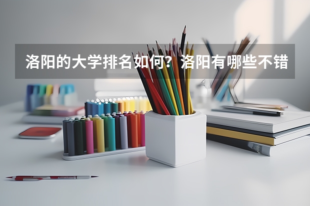 洛陽的大學排名如何？洛陽有哪些不錯的大學