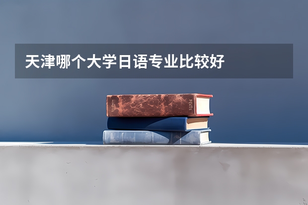 天津哪個大學日語專業比較好