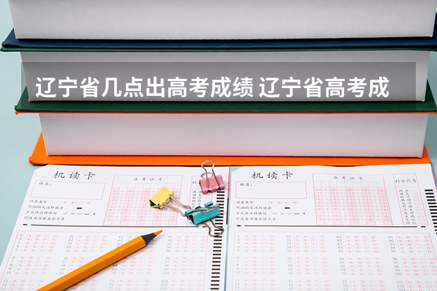 遼寧省幾點(diǎn)出高考成績(jī) 遼寧省高考成績(jī)公布時(shí)間