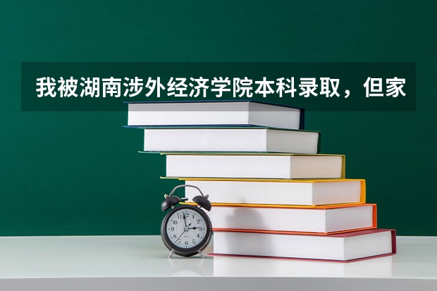 我被湖南涉外經(jīng)濟(jì)學(xué)院本科錄取，但家里不讓我去，我想去讀專科，該怎么辦？