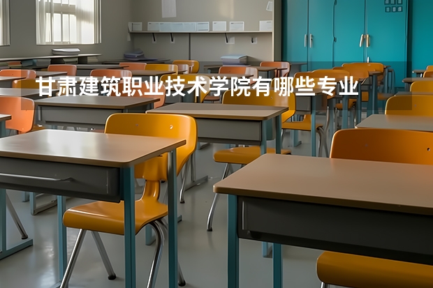 甘肅建筑職業技術學院有哪些專業