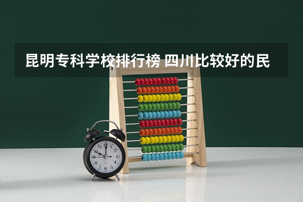 昆明專科學校排行榜 四川比較好的民辦專科學校