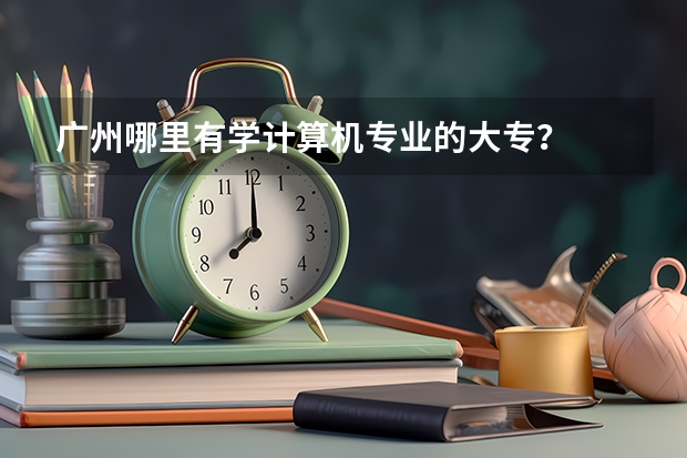 廣州哪里有學計算機專業(yè)的大專？