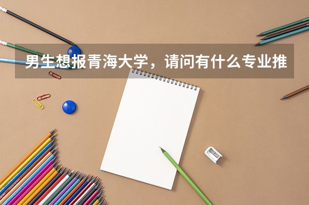 男生想報青海大學(xué)，請問有什么專業(yè)推薦？